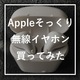 【本物とどう違う？】AppleのAirPodsそっくりのイヤホンを淘宝で買ってみた