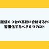 偏差値６０台の高校に合格するため習慣化するべき６つのコト