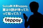 teppay（テッペイ）って何？実は9割が待っていたSuica新決済の真実