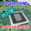 PS4Pro（CUH-7200）清掃とCPUグリス塗りなおし