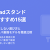 【2025年最新】iPadスタンドおすすめ15選｜失敗しない選び方とコスパ最強モデルを徹底比較