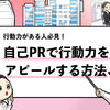 【自己PRで行動力をアピールする方法】複数内定者が例文を解説！