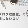 ブログ初心者が「収益化」で失敗しないコツまとめ【簡単５ステップ】で解説