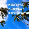 英語を身につけたら人生変わるの？英語ってスキルだっけ？