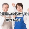 介護職は60代からでも働けるの？働く際に心がけておくこと