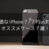 【高評価】全て星４以上のiPhone７/７Plus対応オススメケース・カバー７選！