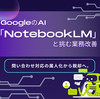 問い合わせ対応の属人化から脱却へ。GoogleのAI「NotebookLM」と挑む業務改善