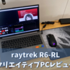 【raytrek R6-RL】新発売!クリエイター向けスリムノート【実機レビュー】