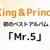 King＆Prince💿初のベストアルバム「Mr.5」予約開始！