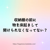 収納棚の前に物を床起きして開けられなくなってない？