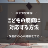 保護者の心の健康を守りながらこどもの癇癪に対応する方法