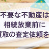 不要な不動産は相続放棄前に買取の査定依頼を！