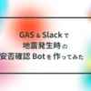 GAS & Slackで地震発生時の安否確認Botを作ってみた