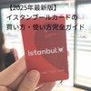 【2025年最新版】イスタンブールカードの買い方・使い方完全ガイド｜複数人利用や残高確認も解説