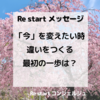 【「今」を変えたい時、違いをつくる最初の一歩は？】