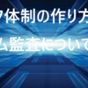 チェック体制の作り方、システム監査についての勉強