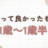 【1歳～1歳半】買って良かった！おすすめ&子どもが喜んだ育児グッズ