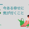 今ある幸せに気づくことが大事かな。