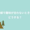 夫婦で趣味があわないとき、どちらかが合わせるしかないの？