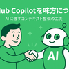 GitHub Copilot を味方につける：AI に渡すコンテキスト整備の工夫