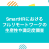 SmartHRにおけるフルリモートワークの生産性や満足度調査