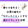 香りで変わる！仕事の疲れを「なかったこと」にする夜のリラックス習慣