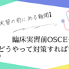 【臨床実習の前にある難関】臨床実習前OSCEってどうやって対策すればいいの？