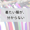 春服が欲しいけど「着たい服が分からない」ので買うのは止めている