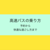 快適な高速バスの乗り方〜高速バスって何？から私流高速バスの過ごし方まで