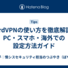 NordVPNの使い方を徹底解説！PC・スマホ・海外での設定方法ガイド