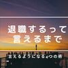 これやれば優柔不断でも退職を言い出せる４つの術