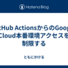GitHub ActionsからのGoogle Cloud本番環境アクセスを制限する