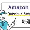 Amazonの輸送ステータス「輸送中」と「配達中」違いは何なのか？日本の配達の自動化は遅れを取っている。