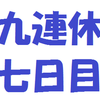 九連休　七日目