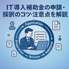 IT導入補助金2025の申請フローや採択のコツ・注意点を解説