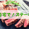 ステーキを安く食べる方法は1つ。自宅にて自分で肉を焼くべし