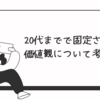 20代で固定される価値観について考える