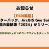 「スターターパック」、「ArcGIS Geo Suite 詳細地図」最新版「2024」がリリースされました！