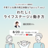 《アーカイブ動画公開中‼》こどもとはたらく座談会「子育てと仕事の両立体験＆Tips シェア ～vol.2 わたしとライフステージと働き方～
