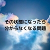 その状態になったら分からなくなる問題