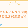 流せるトイレブラシ終了？新製品＆代用品ガイド