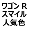 【ワゴンRスマイル 人気色、不人気色】リセールを考えたおすすめ色、おすすめカラーを紹介。ツートンカラーが人気