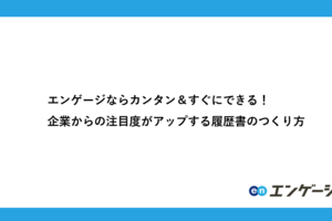 エンゲージならカンタン＆すぐにできる！企業からの注目度がアップする履歴書のつくり方