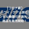 【コロナ禍】HISがハワイ・グアム旅行向けのキャンセル補償付き海外ツアー商品を発売開始！