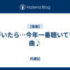 気づいたら…今年一番聴いていた曲♪