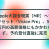 Appleの複合現実（MR）ヘッドセット「Vision Pro」、52万円の高額価格にもかかわらず、予約受付直後に完売 半田貞治郎