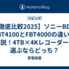 【徹底比較2025】ソニーBDZ-FBT4100とFBT4000の違いを解説！4TB×4Kレコーダーを選ぶならどっち？