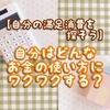 【自分の満足消費を探そう】自分はどんなお金の使い方にワクワクする？