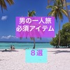 【保存版】男の一人旅　必須アイテム　体験者が選ぶ９選！！