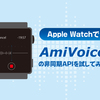 Apple WatchでAmiVoiceの非同期APIを試してみた